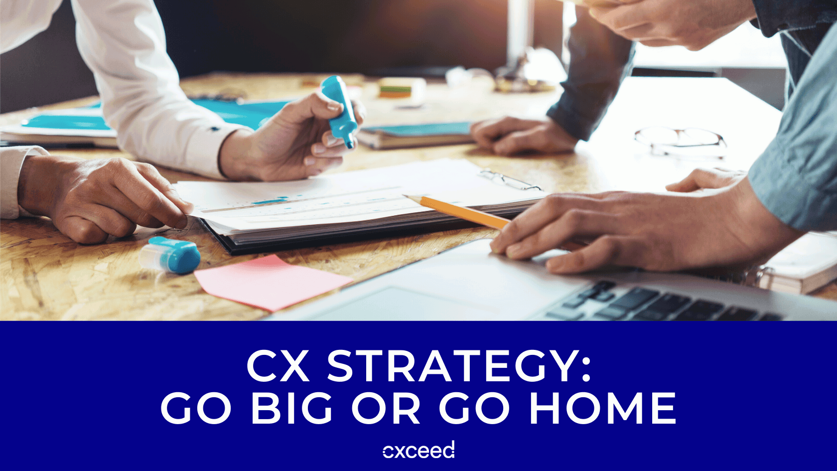 CX Strategy - Go Big or Go Home